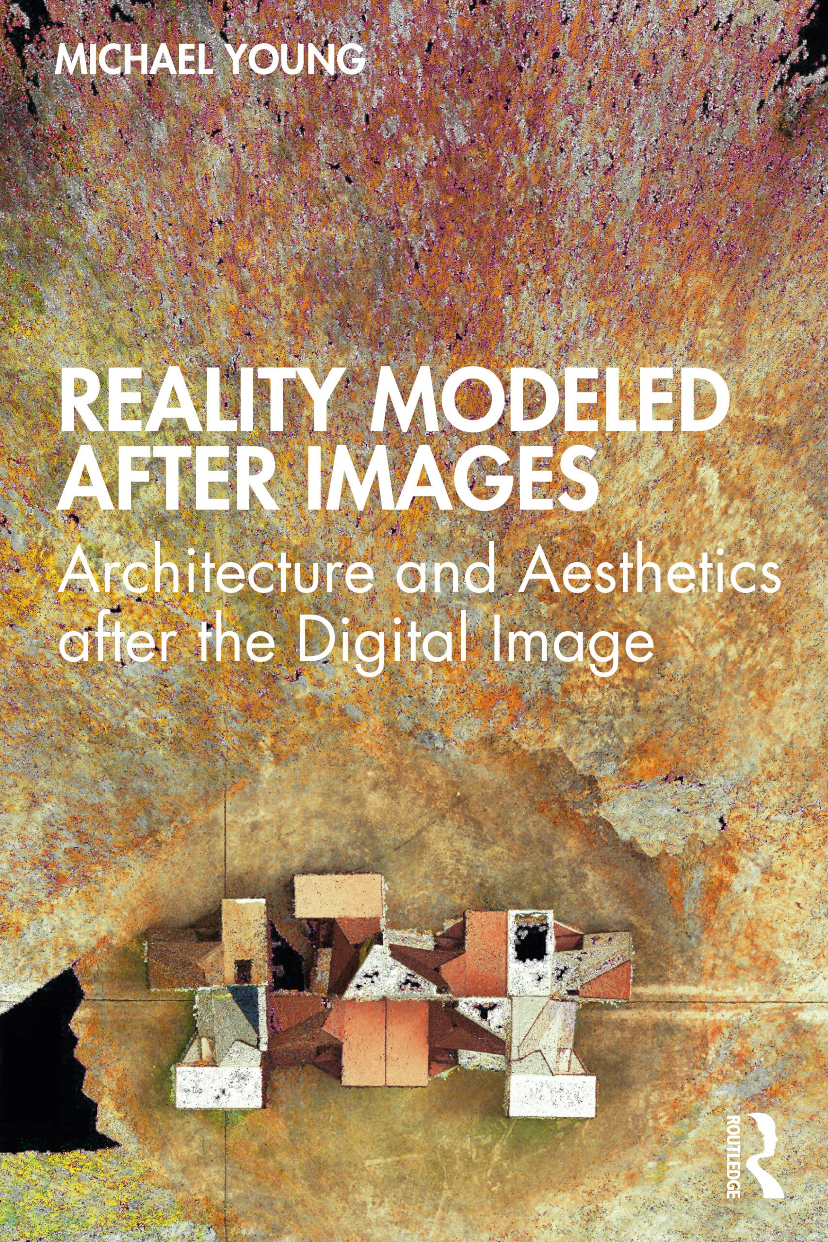 Reality Modeled After Images: Architecture and Aesthetics after the ...